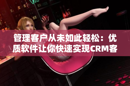 管理客户从未如此轻松：优质软件让你快速实现CRM客户管理