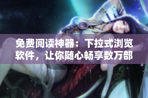 免费阅读神器：下拉式浏览软件，让你随心畅享数万部热门漫画