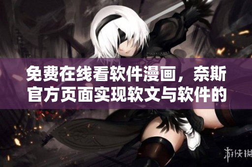 免费在线看软件漫画，奈斯官方页面实现软文与软件的完美结合。