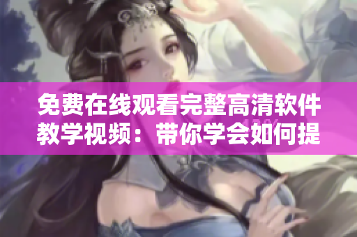 免费在线观看完整高清软件教学视频：带你学会如何提高软件运行效率