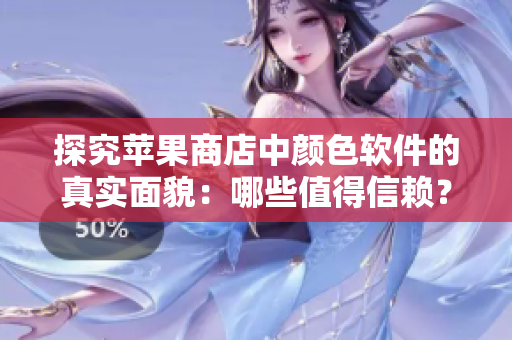 探究苹果商店中颜色软件的真实面貌：哪些值得信赖？
