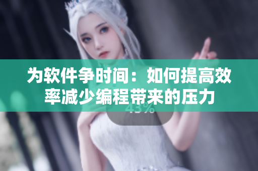 为软件争时间：如何提高效率减少编程带来的压力