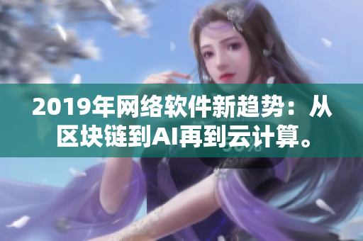 2019年网络软件新趋势：从区块链到AI再到云计算。