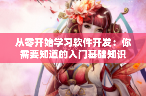从零开始学习软件开发：你需要知道的入门基础知识