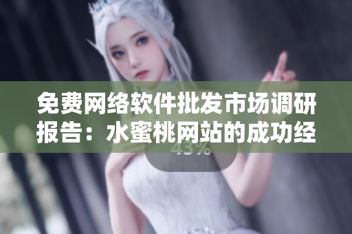 免费网络软件批发市场调研报告：水蜜桃网站的成功经验与启示