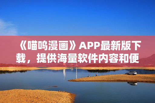 《喵呜漫画》APP最新版下载，提供海量软件内容和便捷的使用体验