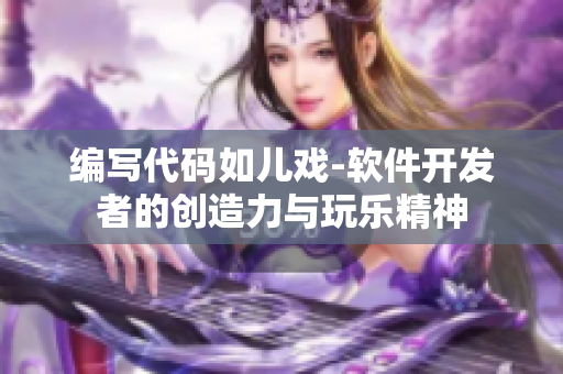 编写代码如儿戏-软件开发者的创造力与玩乐精神