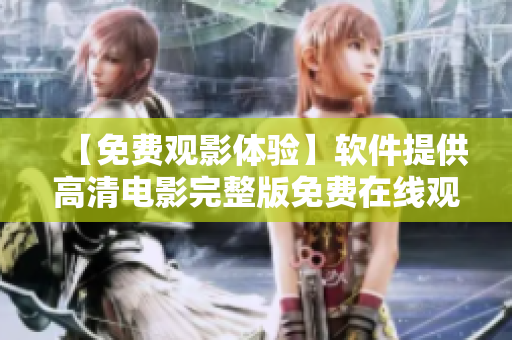 【免费观影体验】软件提供高清电影完整版免费在线观看