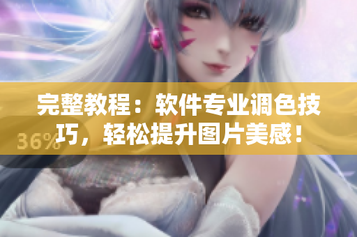 完整教程：软件专业调色技巧，轻松提升图片美感！