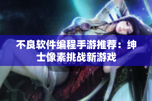 不良软件编程手游推荐：绅士像素挑战新游戏