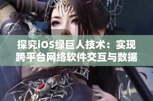 探究iOS绿巨人技术：实现跨平台网络软件交互与数据传输