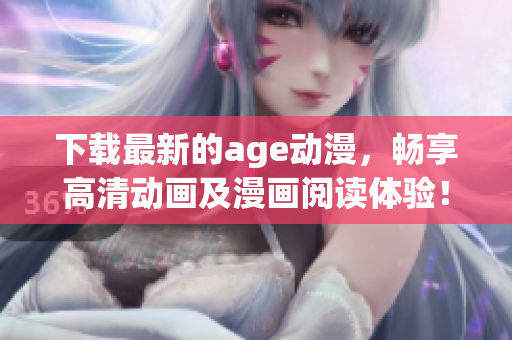 下载最新的age动漫，畅享高清动画及漫画阅读体验！
