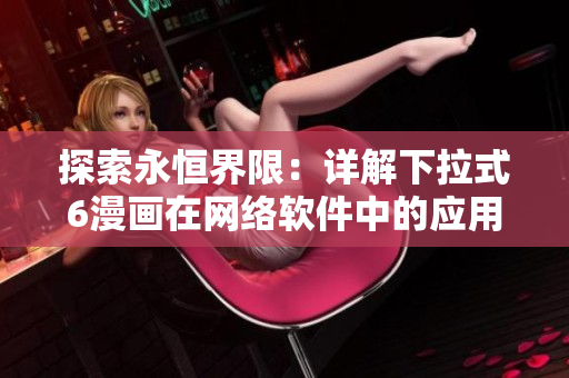 探索永恒界限：详解下拉式6漫画在网络软件中的应用与优化