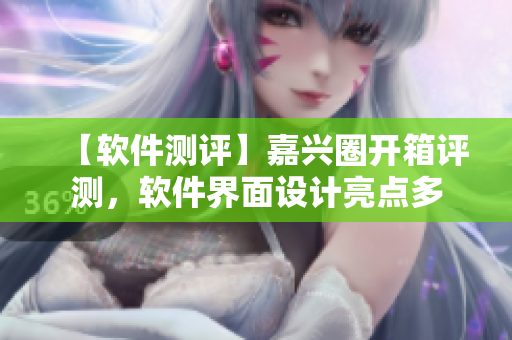 【软件测评】嘉兴圈开箱评测，软件界面设计亮点多