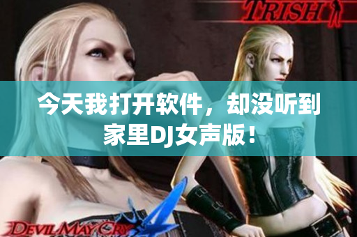 今天我打开软件，却没听到家里DJ女声版！