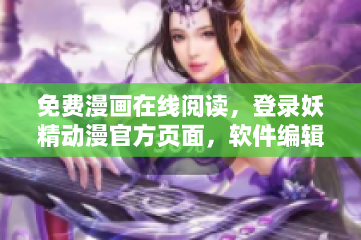 免费漫画在线阅读，登录妖精动漫官方页面，软件编辑推荐