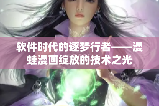 软件时代的逐梦行者——漫蛙漫画绽放的技术之光