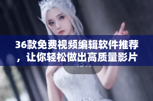 36款免费视频编辑软件推荐，让你轻松做出高质量影片！