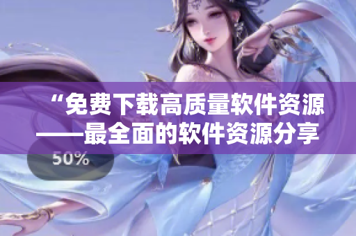 “免费下载高质量软件资源——最全面的软件资源分享网站汇总”