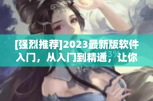 [强烈推荐]2023最新版软件入门，从入门到精通，让你轻松成为IT高手