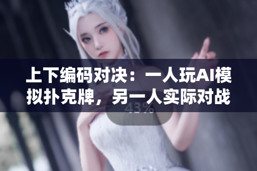 上下编码对决：一人玩AI模拟扑克牌，另一人实际对战软件系统