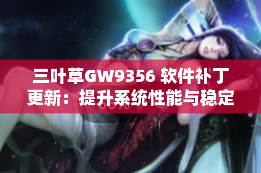 三叶草GW9356 软件补丁更新：提升系统性能与稳定性