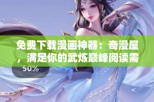 免费下载漫画神器：奇漫屋，满足你的武炼巅峰阅读需求