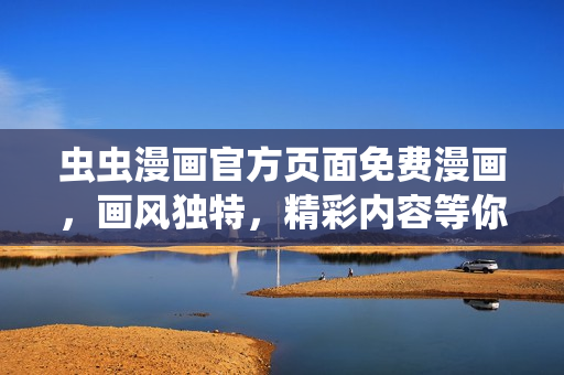 虫虫漫画官方页面免费漫画，画风独特，精彩内容等你发掘！