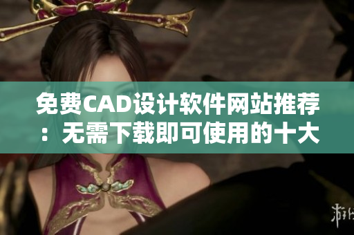 免费CAD设计软件网站推荐：无需下载即可使用的十大干货