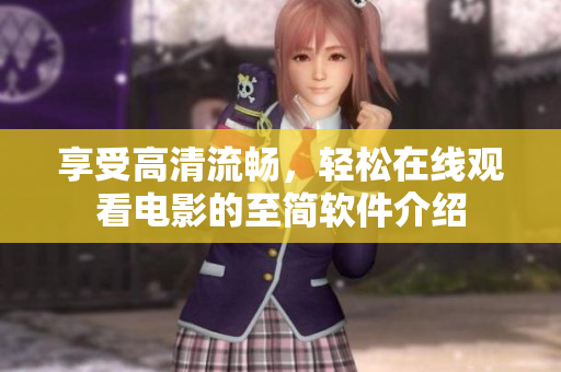 享受高清流畅，轻松在线观看电影的至简软件介绍