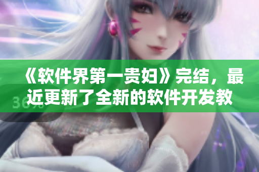 《软件界第一贵妇》完结，最近更新了全新的软件开发教程！