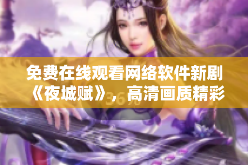 免费在线观看网络软件新剧《夜城赋》，高清画质精彩呈现