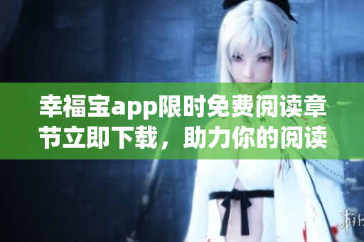 幸福宝app限时免费阅读章节立即下载，助力你的阅读体验
