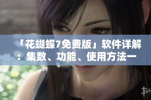 「花蝴蝶7免费版」软件详解：集数、功能、使用方法一应俱全