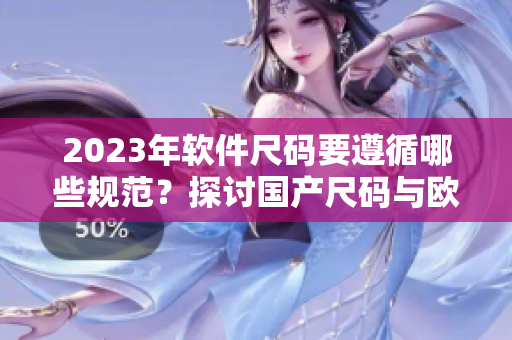 2023年软件尺码要遵循哪些规范？探讨国产尺码与欧洲尺码表的适用性