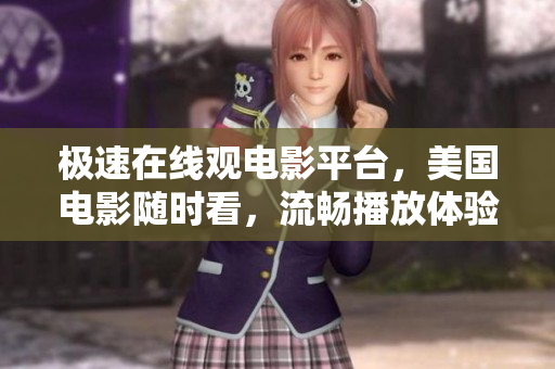 极速在线观电影平台，美国电影随时看，流畅播放体验