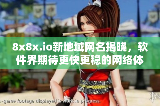 8x8x.io新地域网名揭晓，软件界期待更快更稳的网络体验