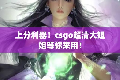 上分利器！csgo超清大姐姐等你来用！