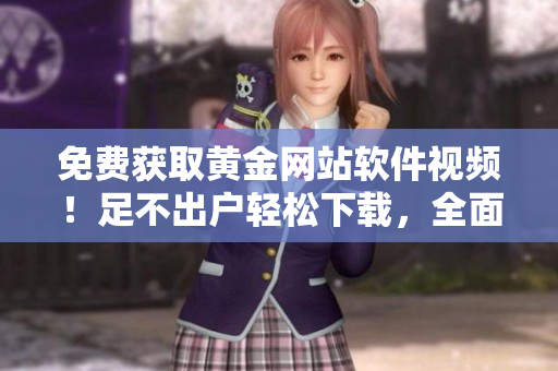 免费获取黄金网站软件视频！足不出户轻松下载，全面提升你的软件技能！