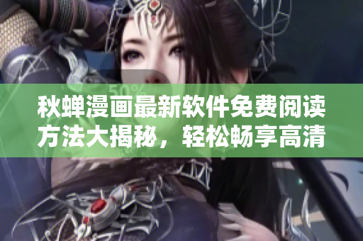 秋蝉漫画最新软件免费阅读方法大揭秘，轻松畅享高清漫画资源