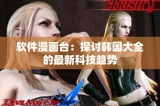 软件漫画台：探讨韩国大全的最新科技趋势