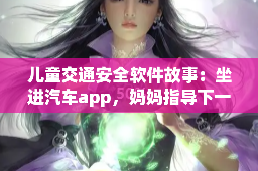 儿童交通安全软件故事：坐进汽车app，妈妈指导下一起前往姥姥家