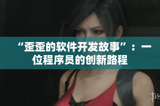 “歪歪的软件开发故事”：一位程序员的创新路程