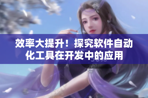 效率大提升！探究软件自动化工具在开发中的应用