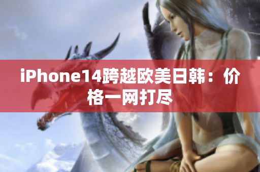 iPhone14跨越欧美日韩：价格一网打尽