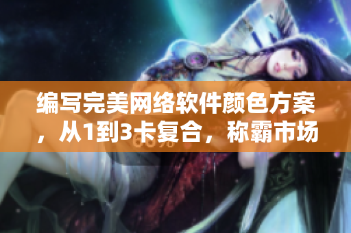 编写完美网络软件颜色方案，从1到3卡复合，称霸市场！