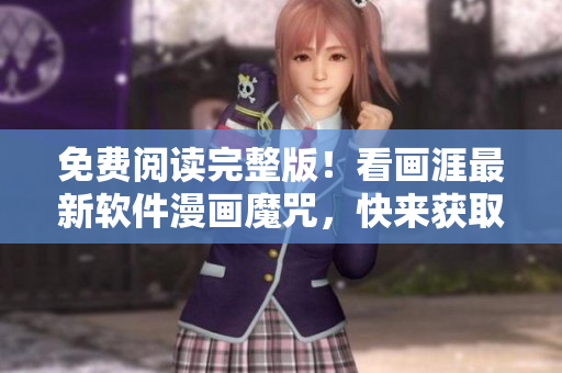免费阅读完整版！看画涯最新软件漫画魔咒，快来获取技术灵感！