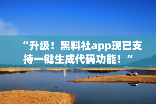 “升级！黑料社app现已支持一键生成代码功能！”
