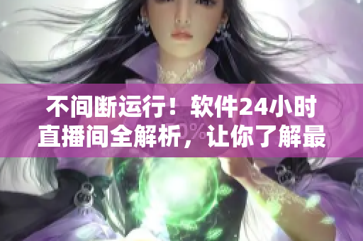 不间断运行！软件24小时直播间全解析，让你了解最新网络软件技术与趋势