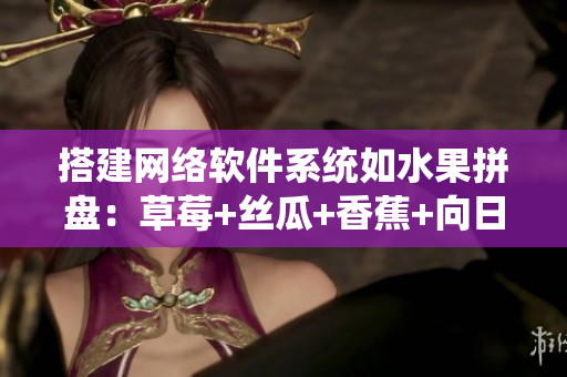 搭建网络软件系统如水果拼盘：草莓+丝瓜+香蕉+向日葵+榴莲18重组